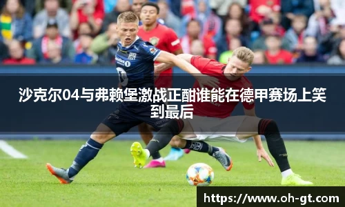 cba直播cba直播沙克尔04与弗赖堡激战正酣谁能在德甲赛场上笑到最后